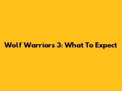 Wolf Warriors 3: What To Expect