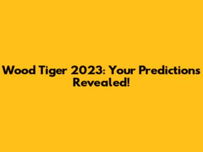 Wood Tiger 2023: Your Predictions Revealed!