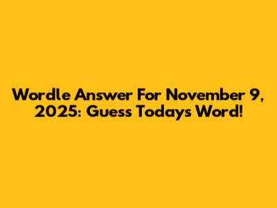 Wordle Answer For November 9, 2025: Guess Today's Word!