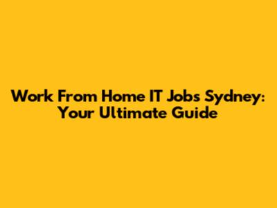 Work From Home IT Jobs Sydney: Your Ultimate Guide
