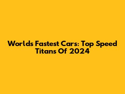 World's Fastest Cars: Top Speed Titans Of 2024