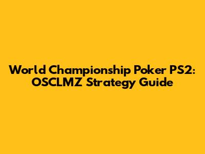 World Championship Poker PS2: OSCLMZ Strategy Guide