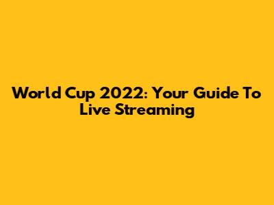 World Cup 2022: Your Guide To Live Streaming