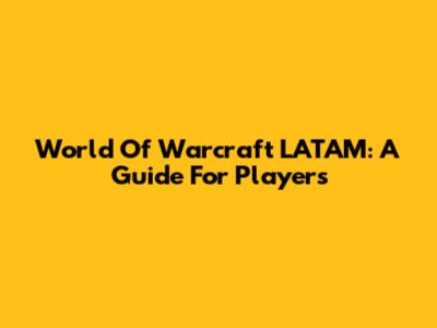 World Of Warcraft LATAM: A Guide For Players