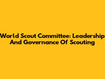 World Scout Committee: Leadership And Governance Of Scouting