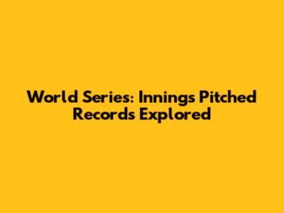 World Series: Innings Pitched Records Explored