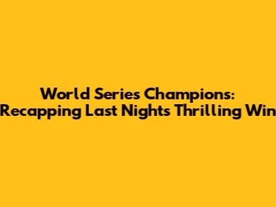 World Series Champions: Recapping Last Night's Thrilling Win