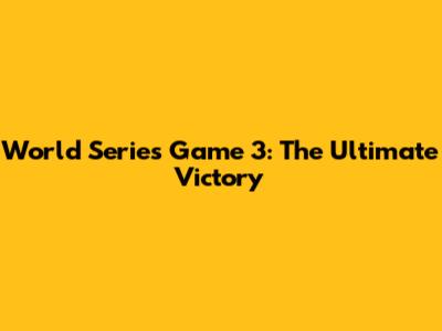 World Series Game 3: The Ultimate Victory