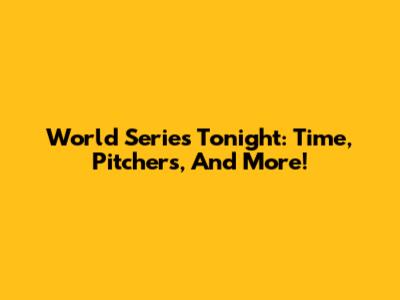 World Series Tonight: Time, Pitchers, And More!