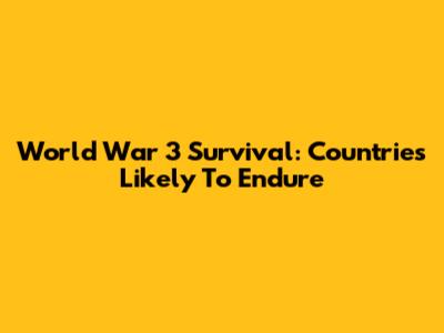 World War 3 Survival: Countries Likely To Endure