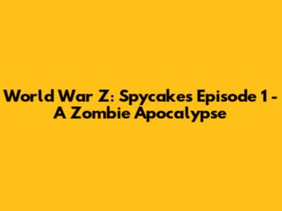 World War Z: Spycakes Episode 1 - A Zombie Apocalypse