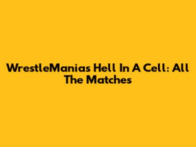 WrestleMania's Hell In A Cell: All The Matches
