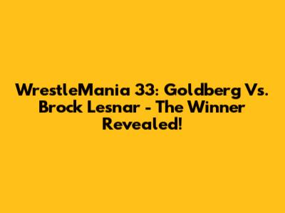 WrestleMania 33: Goldberg Vs. Brock Lesnar - The Winner Revealed!
