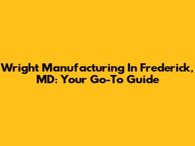 Wright Manufacturing In Frederick, MD: Your Go-To Guide