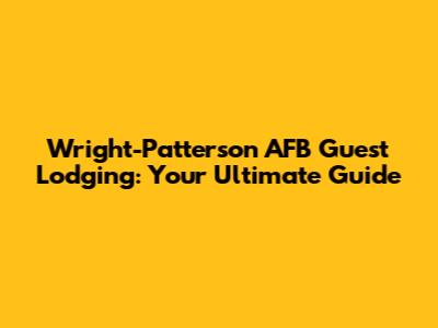 Wright-Patterson AFB Guest Lodging: Your Ultimate Guide