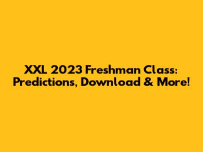 XXL 2023 Freshman Class: Predictions, Download & More!