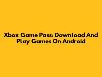 Xbox Game Pass: Download And Play Games On Android