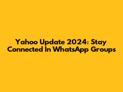 Yahoo Update 2024: Stay Connected In WhatsApp Groups