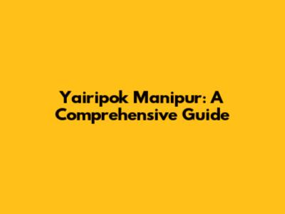 Yairipok Manipur: A Comprehensive Guide