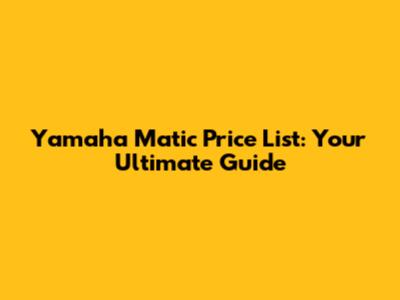 Yamaha Matic Price List: Your Ultimate Guide