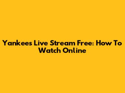 Yankees Live Stream Free: How To Watch Online