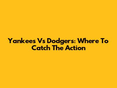 Yankees Vs Dodgers: Where To Catch The Action
