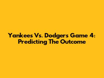 Yankees Vs. Dodgers Game 4: Predicting The Outcome
