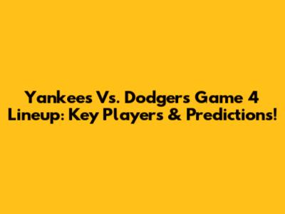 Yankees Vs. Dodgers Game 4 Lineup: Key Players & Predictions!