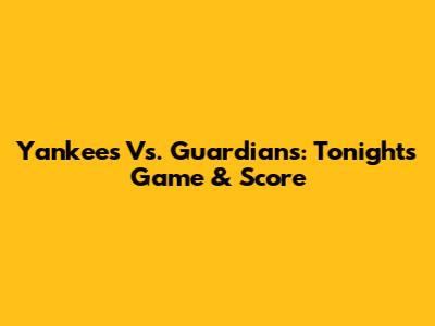 Yankees Vs. Guardians: Tonight's Game & Score