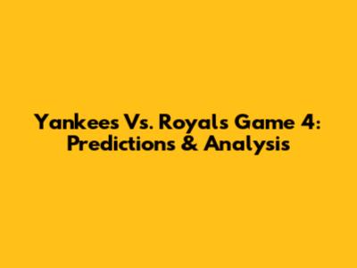 Yankees Vs. Royals Game 4: Predictions & Analysis