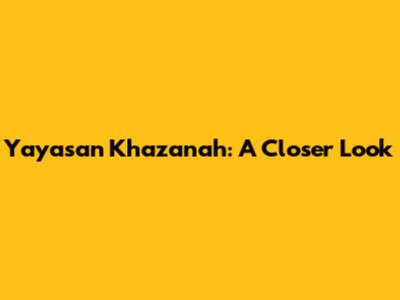Yayasan Khazanah: A Closer Look
