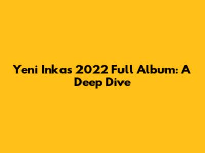 Yeni Inka's 2022 Full Album: A Deep Dive