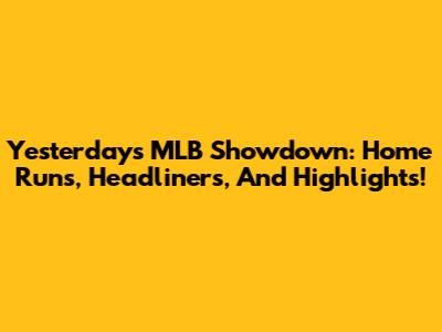 Yesterday's MLB Showdown: Home Runs, Headliners, And Highlights!