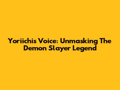 Yoriichi's Voice: Unmasking The Demon Slayer Legend