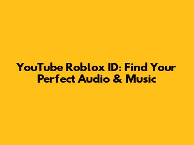 YouTube Roblox ID: Find Your Perfect Audio & Music