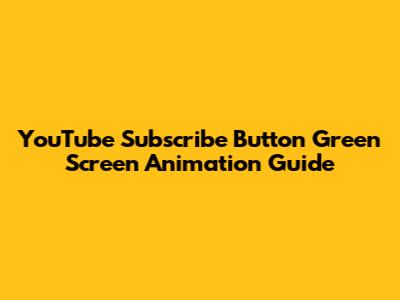 YouTube Subscribe Button Green Screen Animation Guide