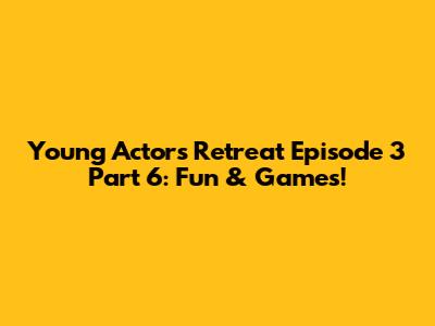 Young Actors' Retreat Episode 3 Part 6: Fun & Games!