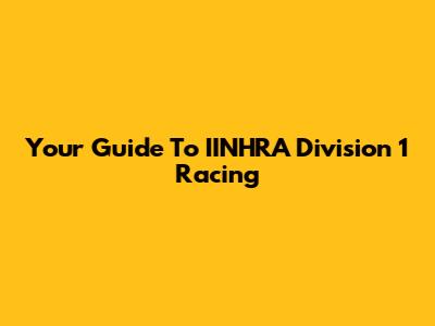 Your Guide To IINHRA Division 1 Racing