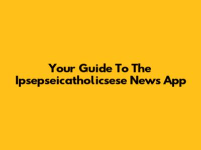 Your Guide To The Ipsepseicatholicsese News App