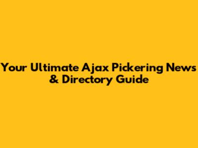 Your Ultimate Ajax Pickering News & Directory Guide