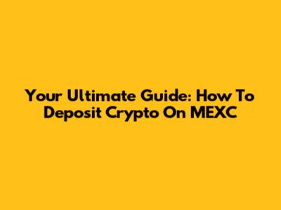 Your Ultimate Guide: How To Deposit Crypto On MEXC