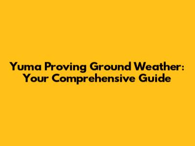 Yuma Proving Ground Weather: Your Comprehensive Guide