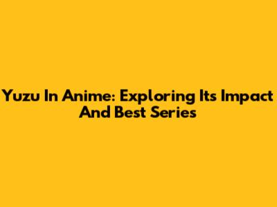 Yuzu In Anime: Exploring Its Impact And Best Series