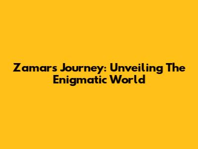 Zamar's Journey: Unveiling The Enigmatic World