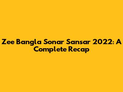 Zee Bangla Sonar Sansar 2022: A Complete Recap