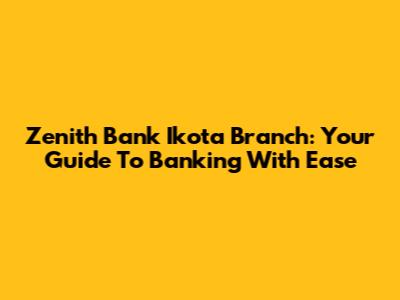 Zenith Bank Ikota Branch: Your Guide To Banking With Ease