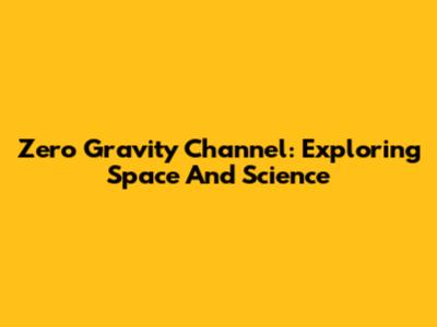 Zero Gravity Channel: Exploring Space And Science
