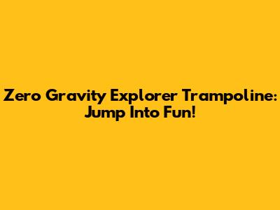 Zero Gravity Explorer Trampoline: Jump Into Fun!