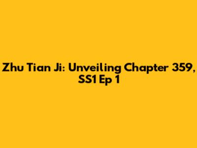 Zhu Tian Ji: Unveiling Chapter 359, SS1 Ep 1