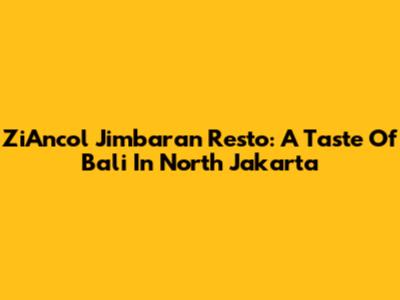 ZiAncol Jimbaran Resto: A Taste Of Bali In North Jakarta